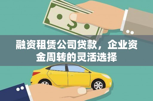 三水融资租赁公司贷款，企业资金周转的灵活选择