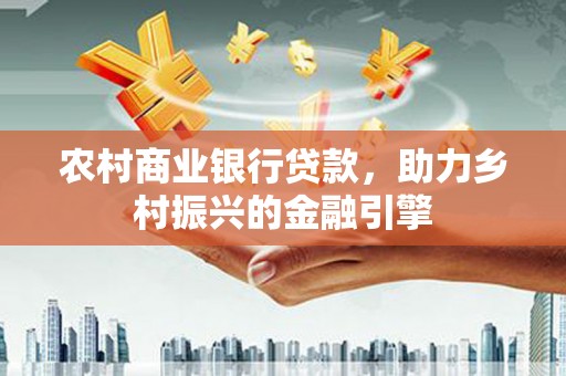 三水农村商业银行贷款，助力乡村振兴的金融引擎