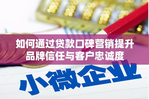 三水如何通过贷款口碑营销提升品牌信任与客户忠诚度