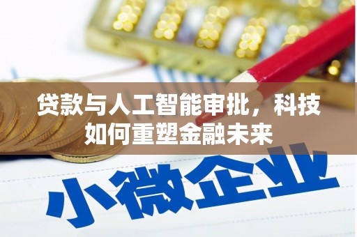 三水贷款与人工智能审批，科技如何重塑金融未来