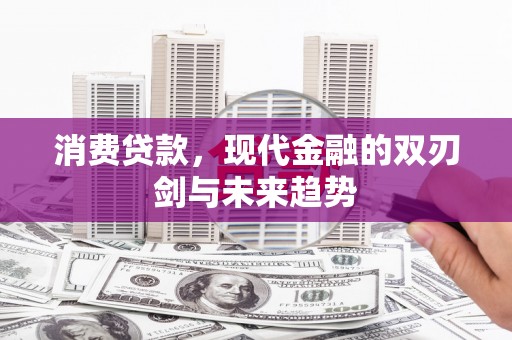 三水消费贷款，现代金融的双刃剑与未来趋势