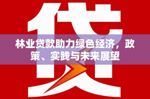 三水林业贷款助力绿色经济，政策、实践与未来展望