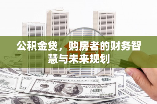 三水公积金贷，购房者的财务智慧与未来规划