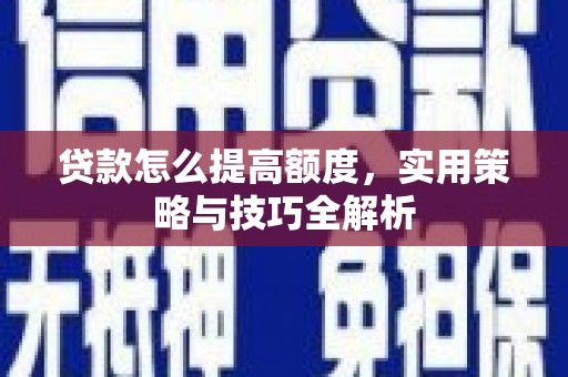 三水贷款怎么提高额度，实用策略与技巧全解析