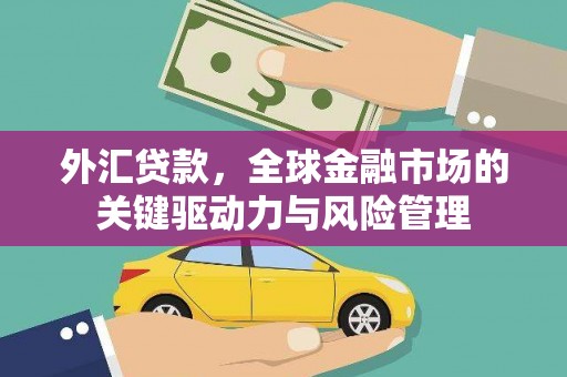 三水外汇贷款，全球金融市场的关键驱动力与风险管理