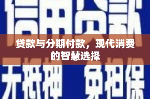 三水贷款与分期付款，现代消费的智慧选择