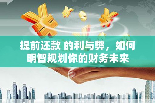 三水提前还款 的利与弊，如何明智规划你的财务未来