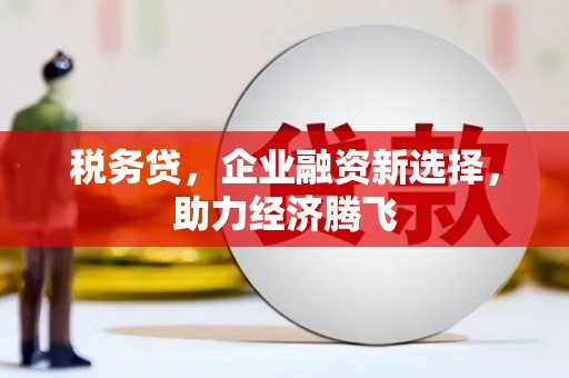 三水税务贷，企业融资新选择，助力经济腾飞