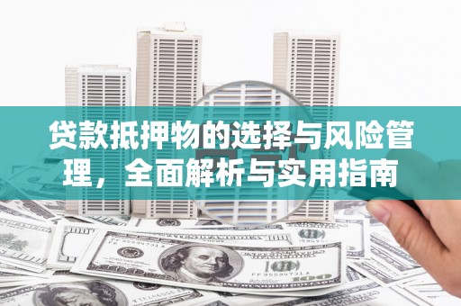 三水贷款抵押物的选择与风险管理，全面解析与实用指南