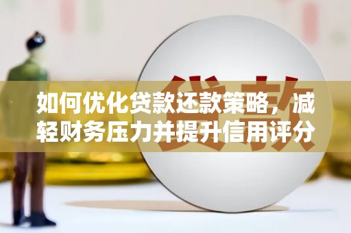 三水如何优化贷款还款策略，减轻财务压力并提升信用评分