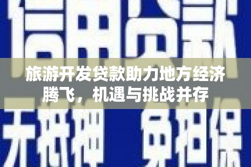 三水旅游开发贷款助力地方经济腾飞，机遇与挑战并存