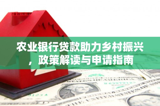 三水农业银行贷款助力乡村振兴，政策解读与申请指南
