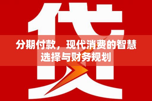 三水分期付款，现代消费的智慧选择与财务规划