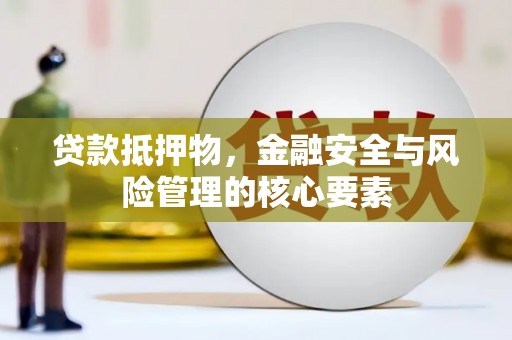 三水贷款抵押物，金融安全与风险管理的核心要素