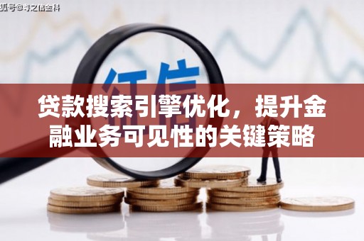 三水贷款搜索引擎优化，提升金融业务可见性的关键策略