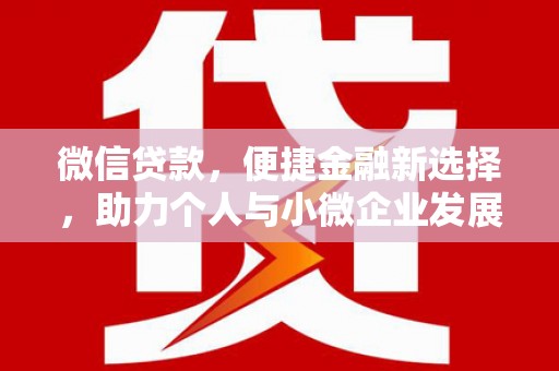 三水微信贷款，便捷金融新选择，助力个人与小微企业发展