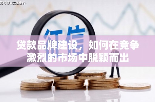 三水贷款品牌建设，如何在竞争激烈的市场中脱颖而出