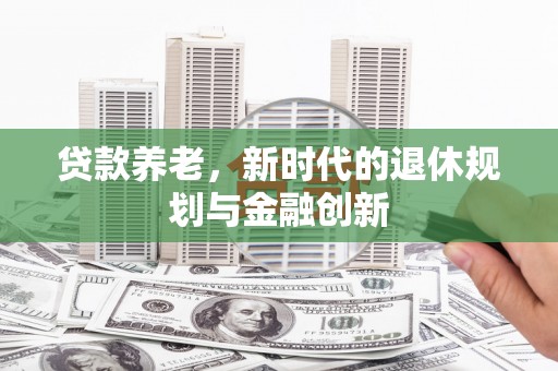 三水贷款养老，新时代的退休规划与金融创新