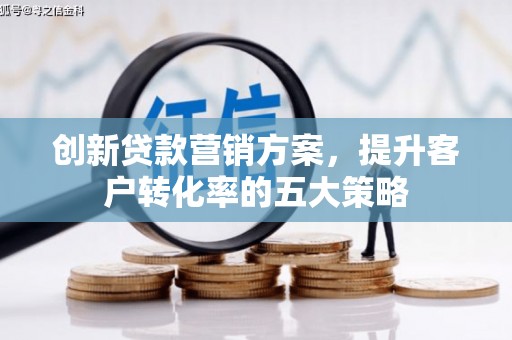 三水创新贷款营销方案，提升客户转化率的五大策略