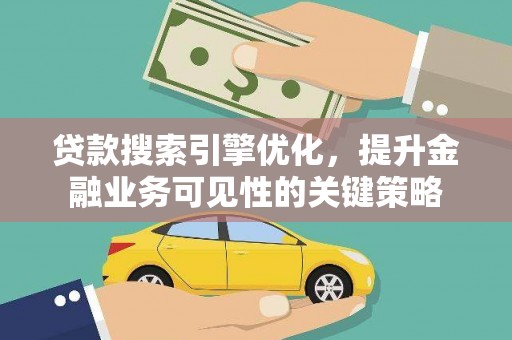 三水贷款搜索引擎优化，提升金融业务可见性的关键策略