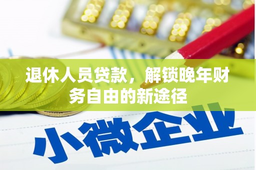 三水退休人员贷款，解锁晚年财务自由的新途径