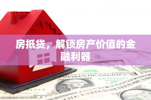 三水房抵贷，解锁房产价值的金融利器