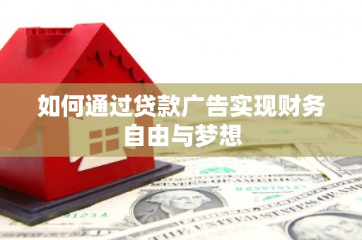 三水如何通过贷款广告实现财务自由与梦想