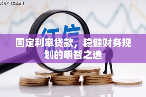 三水固定利率贷款，稳健财务规划的明智之选