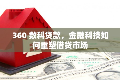 三水360 数科贷款，金融科技如何重塑借贷市场