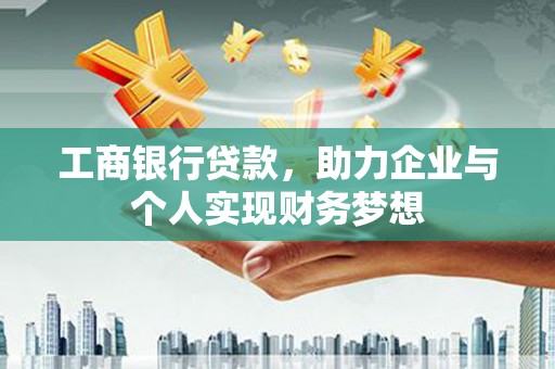 三水工商银行贷款，助力企业与个人实现财务梦想
