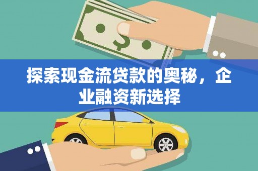 三水探索现金流贷款的奥秘，企业融资新选择
