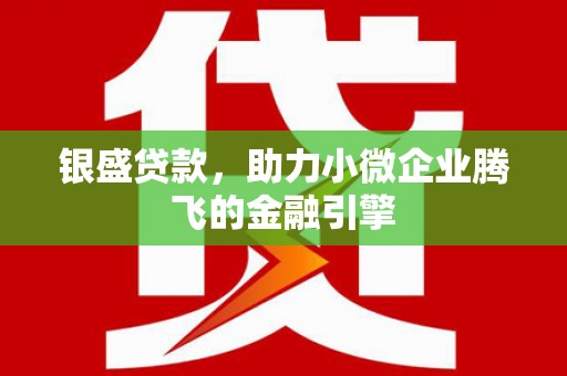 三水银盛贷款，助力小微企业腾飞的金融引擎