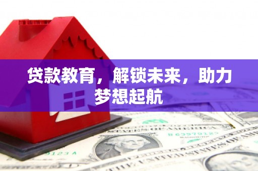 三水贷款教育，解锁未来，助力梦想起航