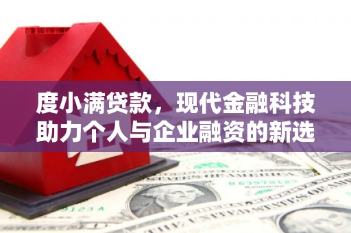 三水度小满贷款，现代金融科技助力个人与企业融资的新选择