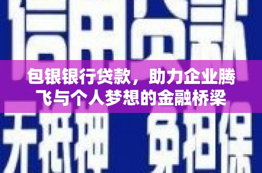 三水包银银行贷款，助力企业腾飞与个人梦想的金融桥梁