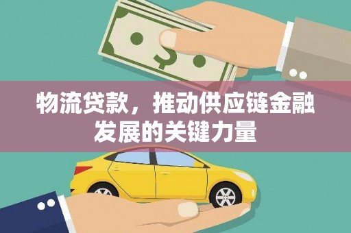 三水物流贷款，推动供应链金融发展的关键力量