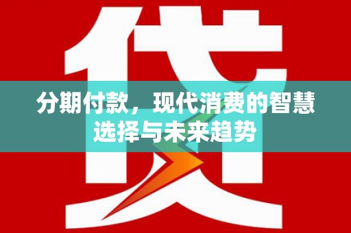 三水分期付款，现代消费的智慧选择与未来趋势