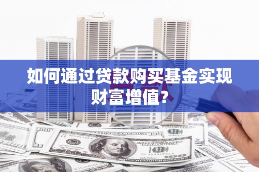 三水如何通过贷款购买基金实现财富增值？