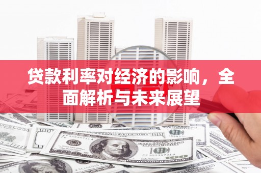 三水贷款利率对经济的影响，全面解析与未来展望