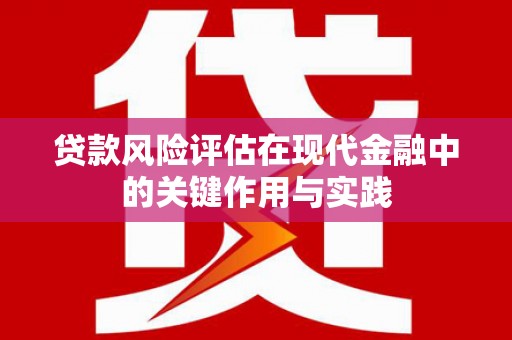 三水贷款风险评估在现代金融中的关键作用与实践