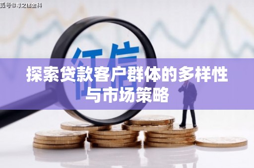 三水探索贷款客户群体的多样性与市场策略