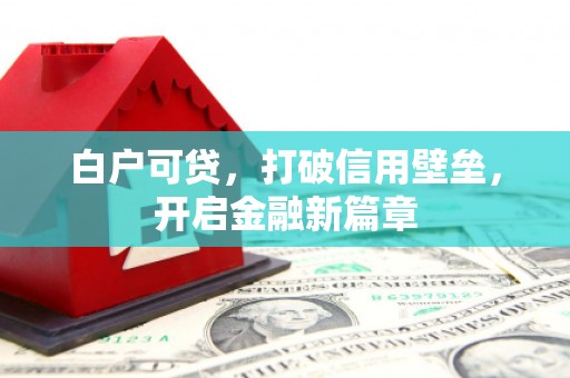 三水白户可贷，打破信用壁垒，开启金融新篇章
