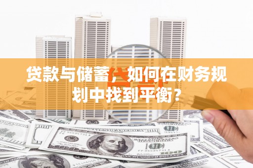 三水贷款与储蓄，如何在财务规划中找到平衡？