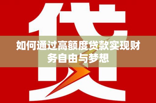 三水如何通过高额度贷款实现财务自由与梦想