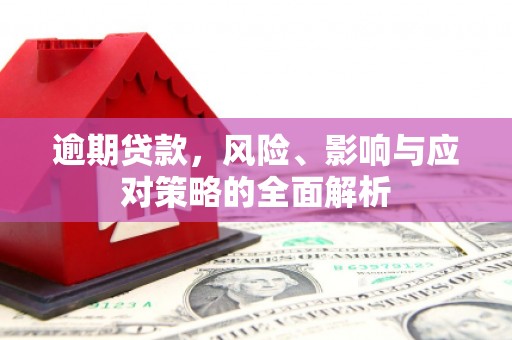 三水逾期贷款，风险、影响与应对策略的全面解析