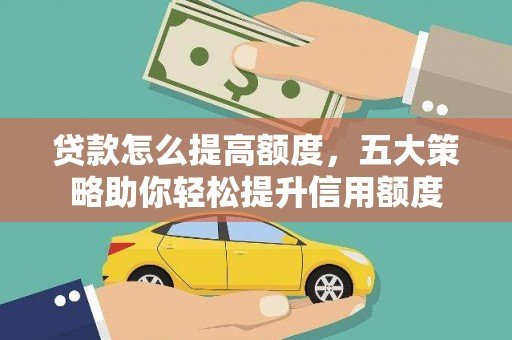 三水贷款怎么提高额度，五大策略助你轻松提升信用额度