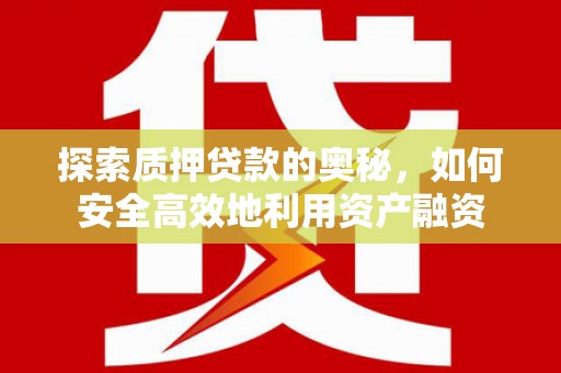 三水探索质押贷款的奥秘，如何安全高效地利用资产融资