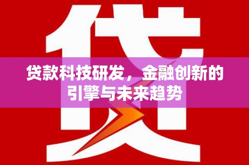 三水贷款科技研发，金融创新的引擎与未来趋势