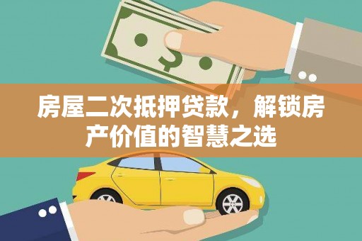 三水房屋二次抵押贷款，解锁房产价值的智慧之选