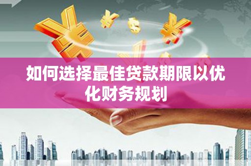 三水如何选择最佳贷款期限以优化财务规划